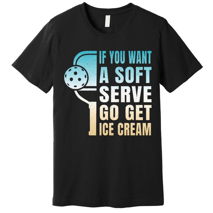 If You Want Soft Serve Go Get Ice Cream Pickleball Premium T-Shirt