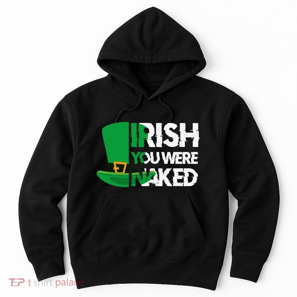Irish You Were Naked Funny St Patricks Hoodie