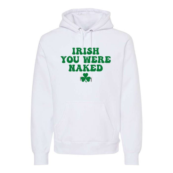 Irish You Were Naked Funny St Patricks Premium Hoodie