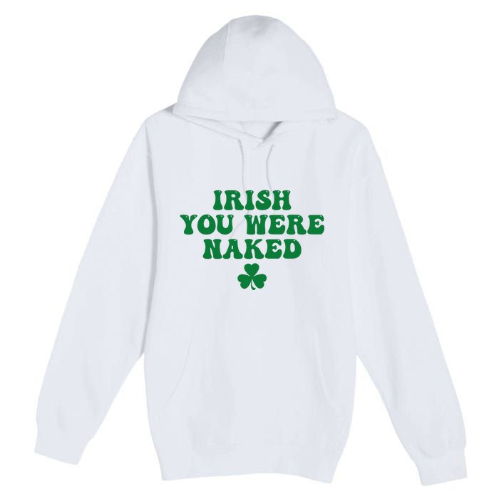 Irish You Were Naked Funny St Patricks Premium Pullover Hoodie