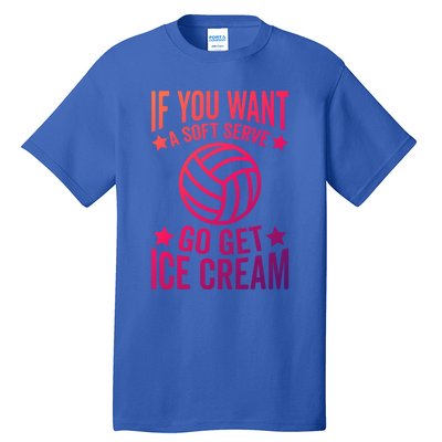 If You Want A Soft Serve Go Get Ice Cream Volleyball Player Gift Tall T-Shirt