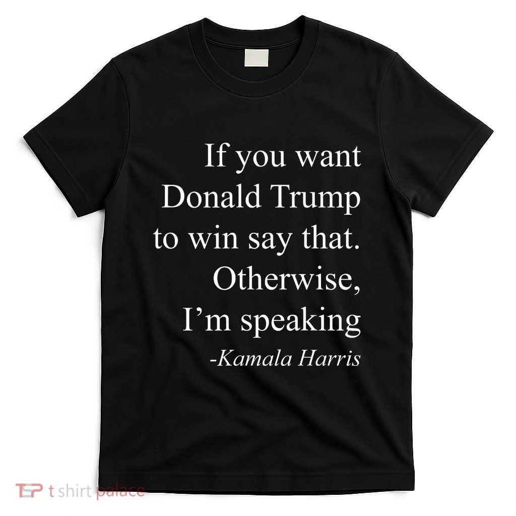 If You Want Don Trump To Win Say That Otherwise Im Speaking T-Shirt