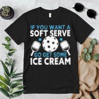 If you want a soft serve go get some Ice Cream Pickleball Premium T-Shirt
