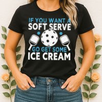If you want a soft serve go get some Ice Cream Pickleball Womens T-Shirt