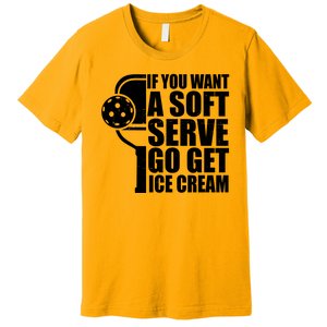 If You Want A Soft Serve Go Get Ice Cream Funny Pickleball Premium T-Shirt