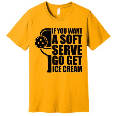 If You Want A Soft Serve Go Get Ice Cream Funny Pickleball Premium T-Shirt