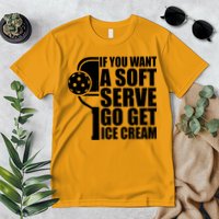 If You Want A Soft Serve Go Get Ice Cream Funny Pickleball Premium T-Shirt