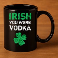Irish You Were Vodka Funny St. Saint Patrick's Day 11oz C Handle Ceramic Mug
