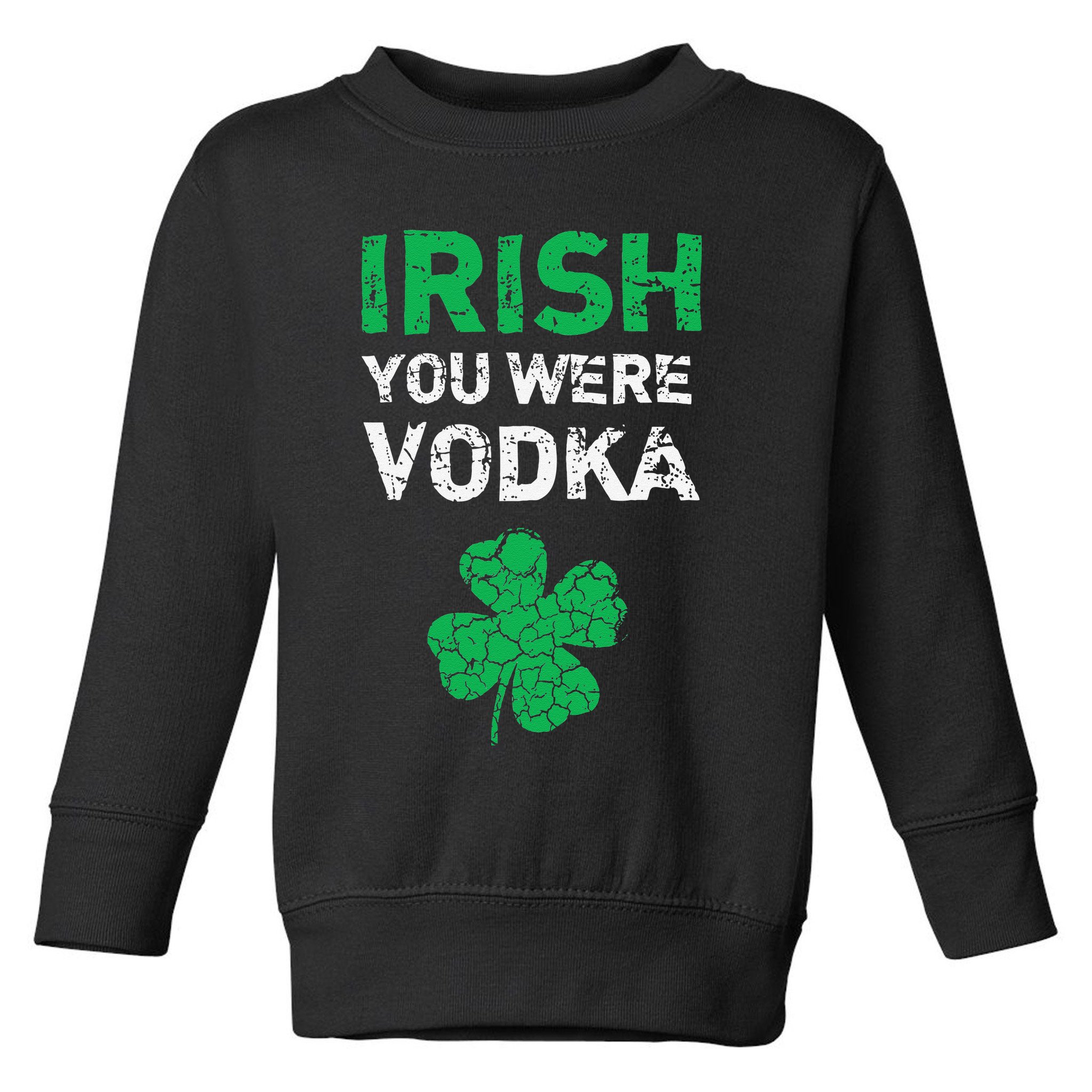 Irish You Were Vodka Funny St. Saint Patrick's Day Toddler Sweatshirt