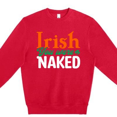 Irish You Were Naked Funny St Patricks Day Premium Crewneck Sweatshirt