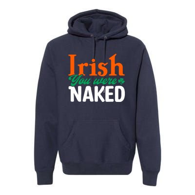 Irish You Were Naked Funny St Patricks Day Premium Hoodie