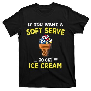 If You Want A Soft Serve Go Get Ice Cream T-Shirt