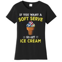 If You Want A Soft Serve Go Get Ice Cream Women's T-Shirt