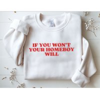 If You Wont Your Homeboy Will Sweatshirt