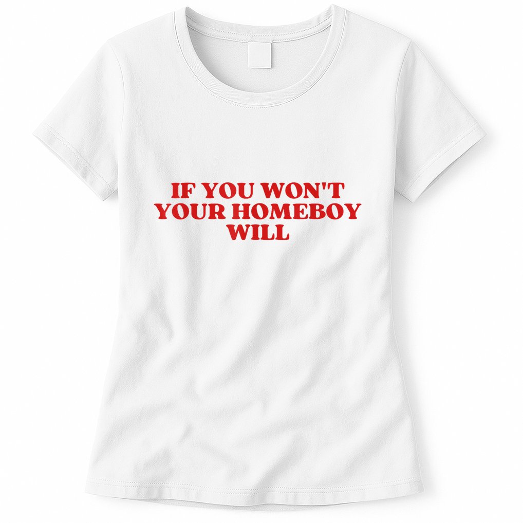 If You Wont Your Homeboy Will Womens T-Shirt