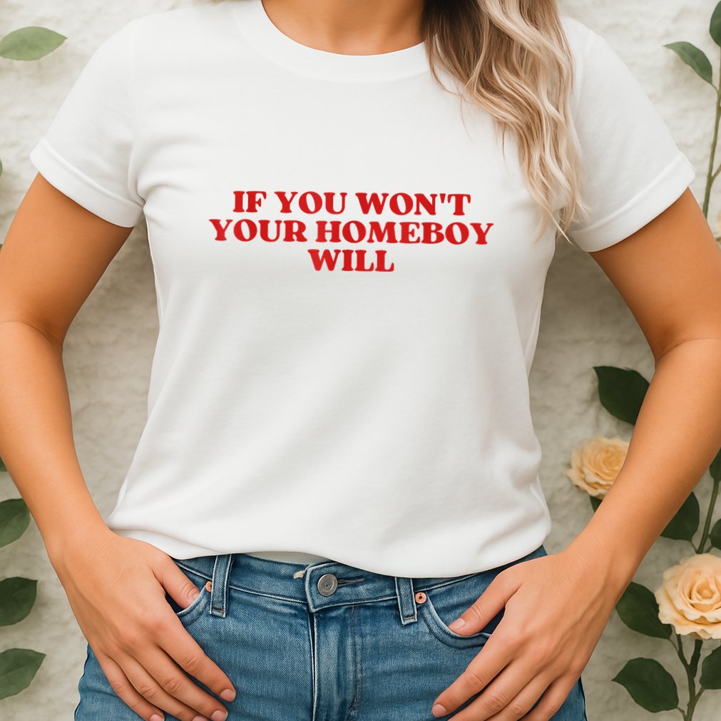 If You Wont Your Homeboy Will Womens T-Shirt