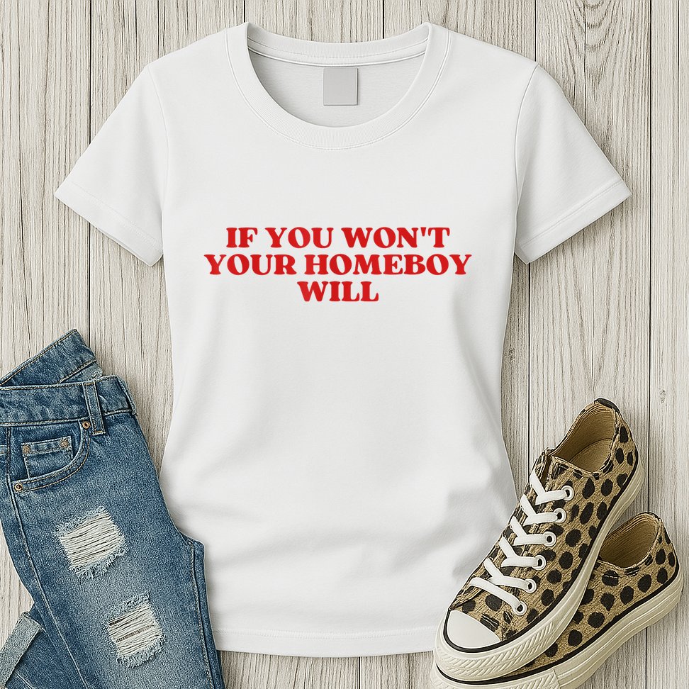 If You Wont Your Homeboy Will Womens T-Shirt