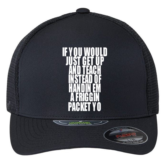 If You Would Just Get Up And Teach Instead Of Handin Em A Friggin Packet Yo Flexfit Unipanel Trucker Cap