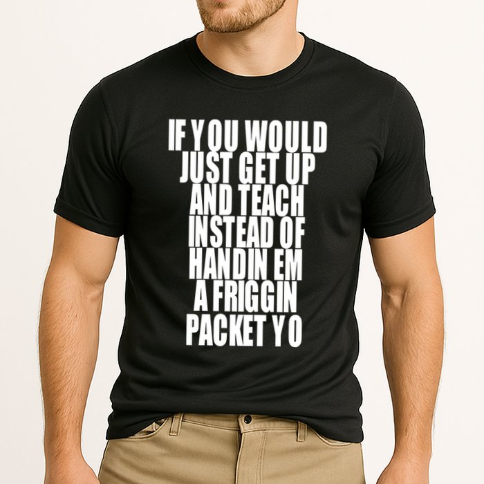 If You Would Just Get Up And Teach Instead Of Handin Em A Friggin Packet Yo Performance Shirt