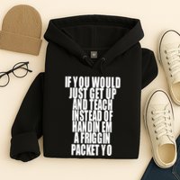 If You Would Just Get Up And Teach Instead Of Handin Em A Friggin Packet Yo Hoodie