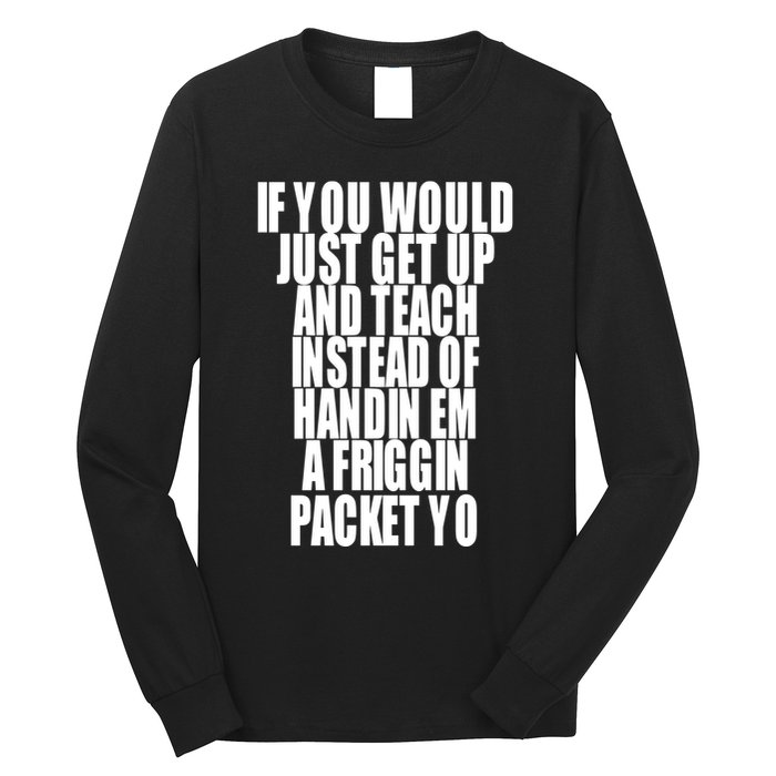 If You Would Just Get Up And Teach Instead Of Handin Em A Friggin Packet Yo Long Sleeve Shirt
