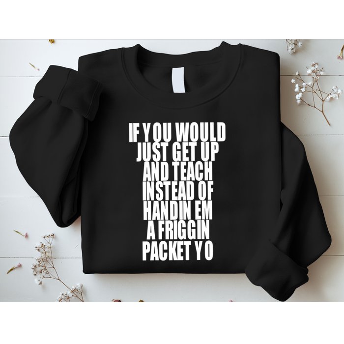 If You Would Just Get Up And Teach Instead Of Handin Em A Friggin Packet Yo Sweatshirt