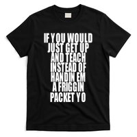 If You Would Just Get Up And Teach Instead Of Handin Em A Friggin Packet Yo T-Shirt