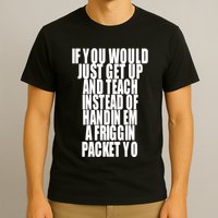 If You Would Just Get Up And Teach Instead Of Handin Em A Friggin Packet Yo T-Shirt