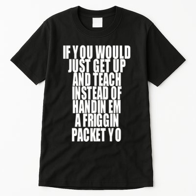 If You Would Just Get Up And Teach Instead Of Handin Em A Friggin Packet Yo Tall T-Shirt
