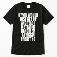 If You Would Just Get Up And Teach Instead Of Handin Em A Friggin Packet Yo Tall T-Shirt