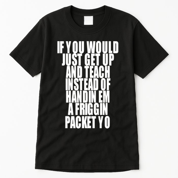 If You Would Just Get Up And Teach Instead Of Handin Em A Friggin Packet Yo Tall T-Shirt