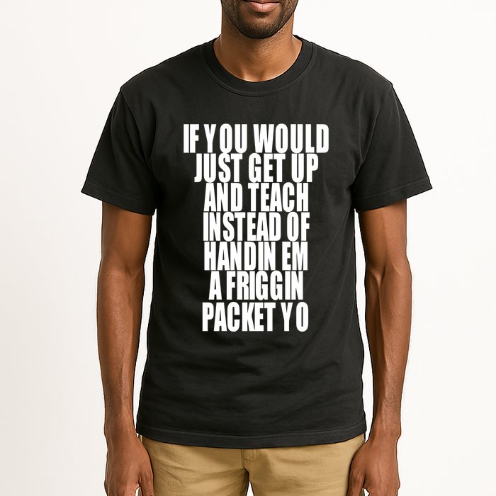 If You Would Just Get Up And Teach Instead Of Handin Em A Friggin Packet Yo Tall T-Shirt