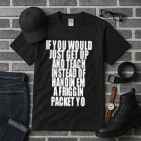 If You Would Just Get Up And Teach Instead Of Handin Em A Friggin Packet Yo Tall T-Shirt