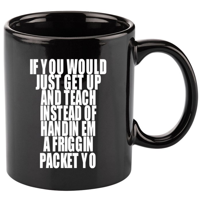 If You Would Just Get Up And Teach Instead Of Handin Em A Friggin Packet Yo 11oz C Handle Ceramic Mug