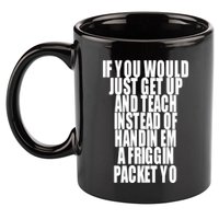 If You Would Just Get Up And Teach Instead Of Handin Em A Friggin Packet Yo 11oz C Handle Ceramic Mug