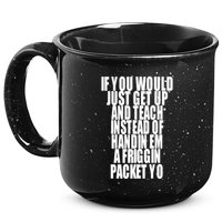 If You Would Just Get Up And Teach Instead Of Handin Em A Friggin Packet Yo 15oz Campfire Ceramic Mug