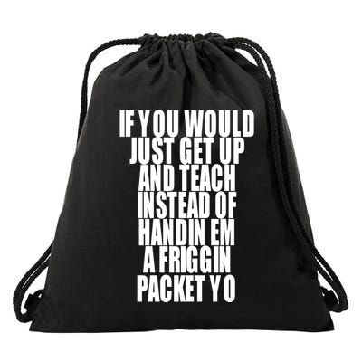 If You Would Just Get Up And Teach Instead Of Handin Em A Friggin Packet Yo Drawstring Bag