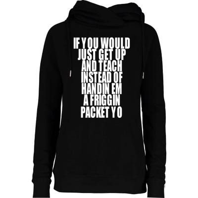 If You Would Just Get Up And Teach Instead Of Handin Em A Friggin Packet Yo Womens Funnel Neck Pullover Hood