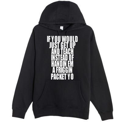 If You Would Just Get Up And Teach Instead Of Handin Em A Friggin Packet Yo Premium Pullover Hoodie