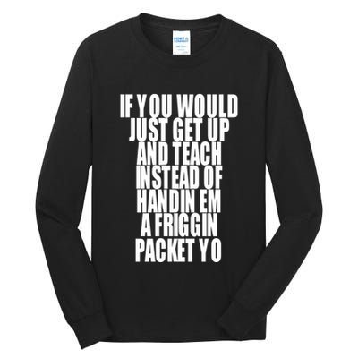 If You Would Just Get Up And Teach Instead Of Handin Em A Friggin Packet Yo Tall Long Sleeve T-Shirt