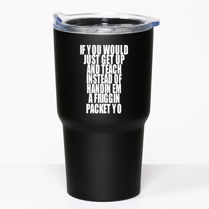 If You Would Just Get Up And Teach Instead Of Handin Em A Friggin Packet Yo Tumbler