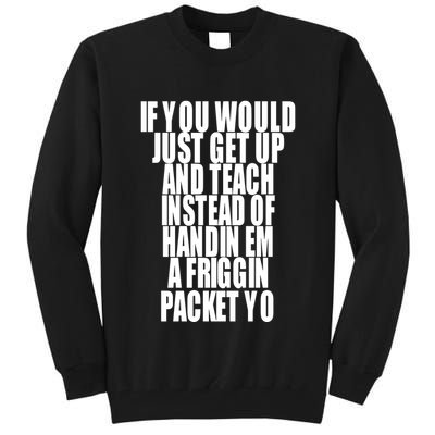 If You Would Just Get Up And Teach Instead Of Handin Em A Friggin Packet Yo Tall Sweatshirt