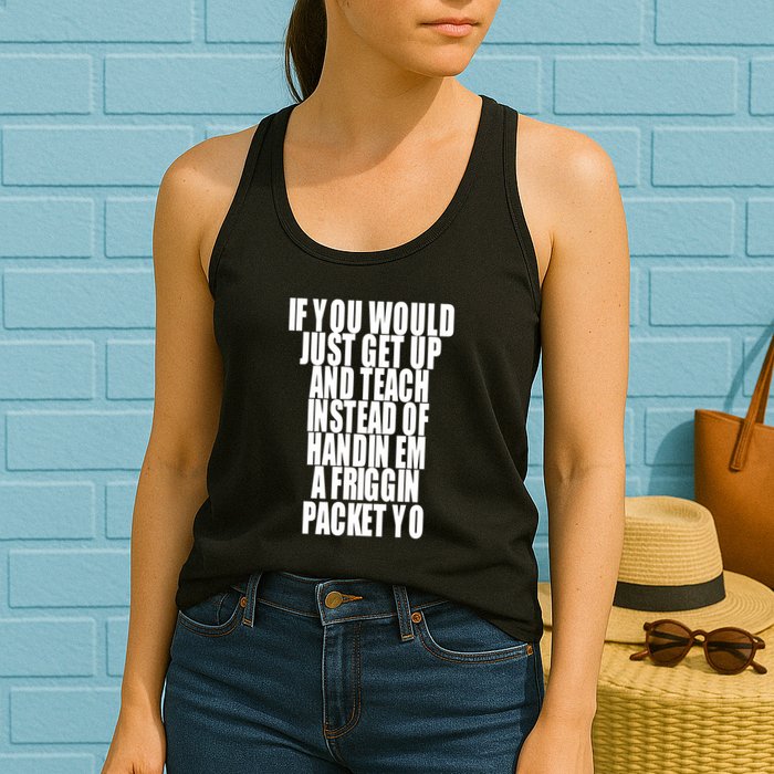 If You Would Just Get Up And Teach Instead Of Handin Em A Friggin Packet Yo Womens Tank Top
