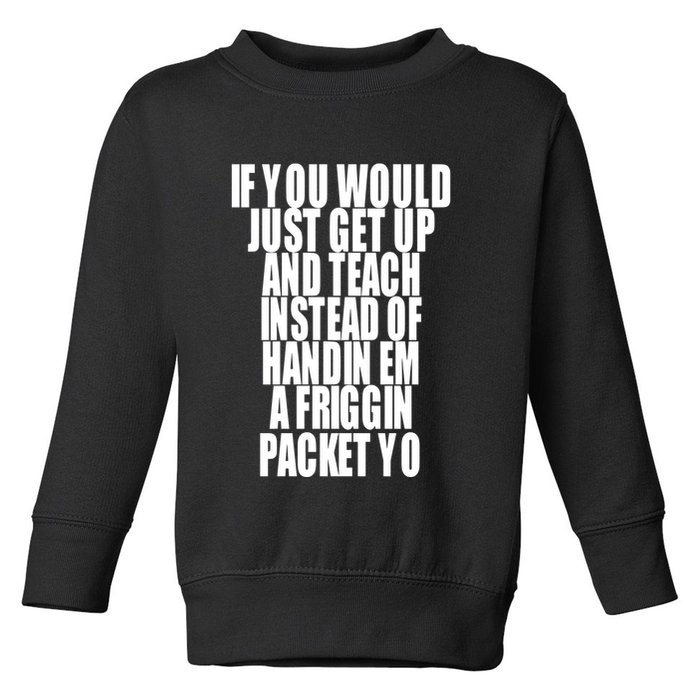 If You Would Just Get Up And Teach Instead Of Handin Em A Friggin Packet Yo Toddler Sweatshirt