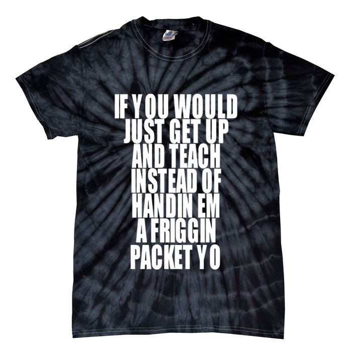 If You Would Just Get Up And Teach Instead Of Handin Em A Friggin Packet Yo Tie-Dye T-Shirt
