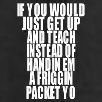 If You Would Just Get Up And Teach Instead Of Handin Em A Friggin Packet Yo Trucker Hat