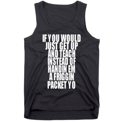 If You Would Just Get Up And Teach Instead Of Handin Em A Friggin Packet Yo Tank Top