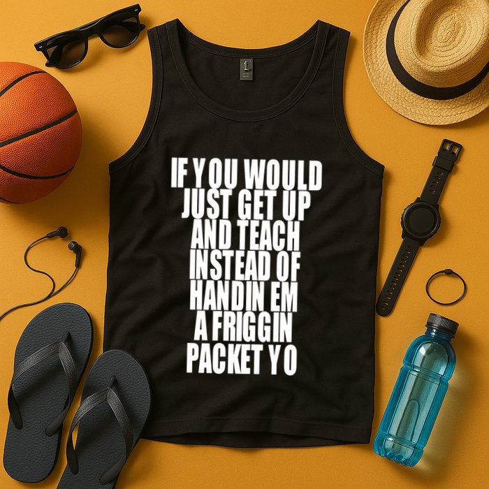 If You Would Just Get Up And Teach Instead Of Handin Em A Friggin Packet Yo Tank Top