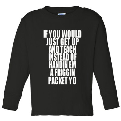 If You Would Just Get Up And Teach Instead Of Handin Em A Friggin Packet Yo Toddler Long Sleeve Shirt