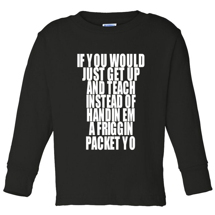 If You Would Just Get Up And Teach Instead Of Handin Em A Friggin Packet Yo Toddler Long Sleeve Shirt